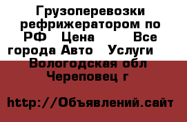 Грузоперевозки рефрижератором по РФ › Цена ­ 15 - Все города Авто » Услуги   . Вологодская обл.,Череповец г.